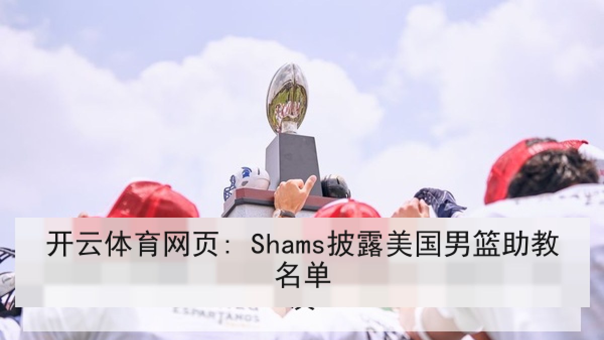开云体育网页: Shams披露美国男篮助教名单 开云体育网页: Shams披露美国男篮助教名单