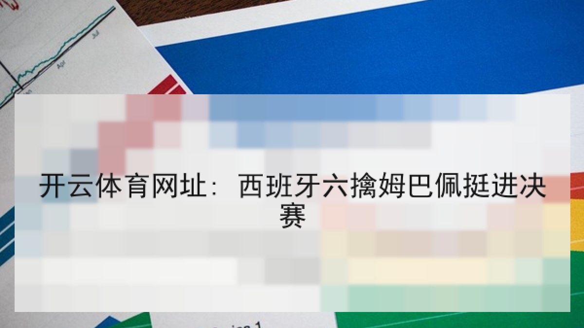 开云体育网址: 西班牙六擒姆巴佩挺进决赛 开云体育网址: 西班牙六擒姆巴佩挺进决赛